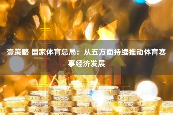 壹策略 国家体育总局：从五方面持续推动体育赛事经济发展