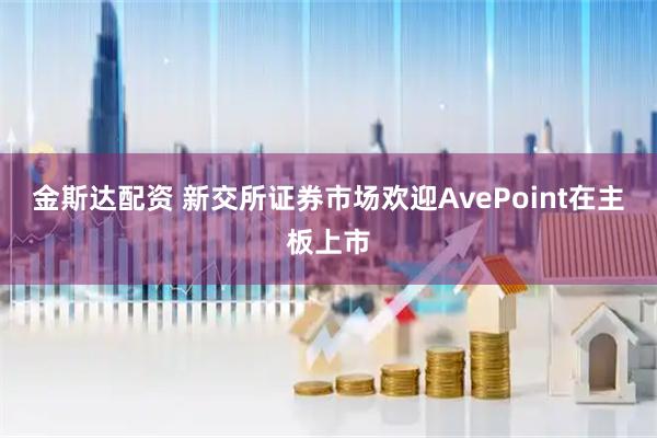 金斯达配资 新交所证券市场欢迎AvePoint在主板上市