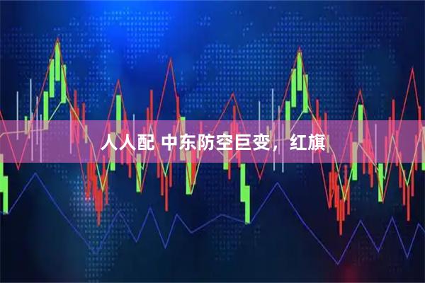 人人配 中东防空巨变，红旗