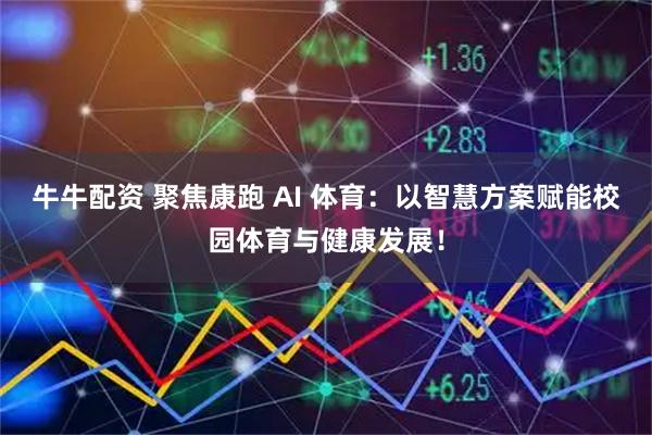 牛牛配资 聚焦康跑 AI 体育：以智慧方案赋能校园体育与健康发展！