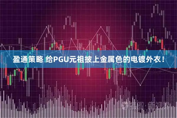 盈通策略 给PGU元祖披上金属色的电镀外衣！