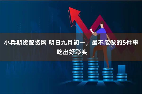 小兵期货配资网 明日九月初一，最不能做的5件事 吃出好彩头