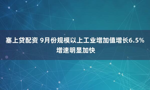 塞上贷配资 9月份规模以上工业增加值增长6.5% 增速明显加快