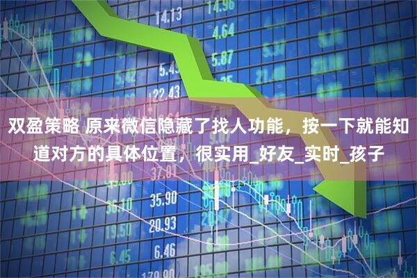 双盈策略 原来微信隐藏了找人功能,按一下就能知道对方的具体位置,很实用_好友_实时_孩子