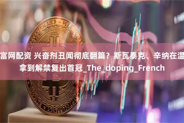 深富网配资 兴奋剂丑闻彻底翻篇?斯瓦泰克、辛纳在温网拿到解禁复出首冠_The_doping_French