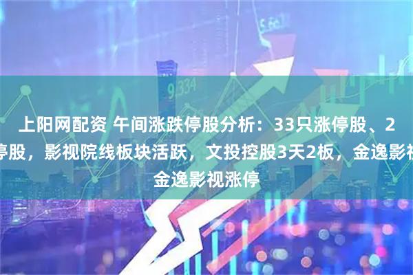 上阳网配资 午间涨跌停股分析：33只涨停股、2只跌停股，影视院线板块活跃，文投控股3天2板，金逸影视涨停