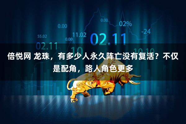 倍悦网 龙珠，有多少人永久阵亡没有复活？不仅是配角，路人角色更多